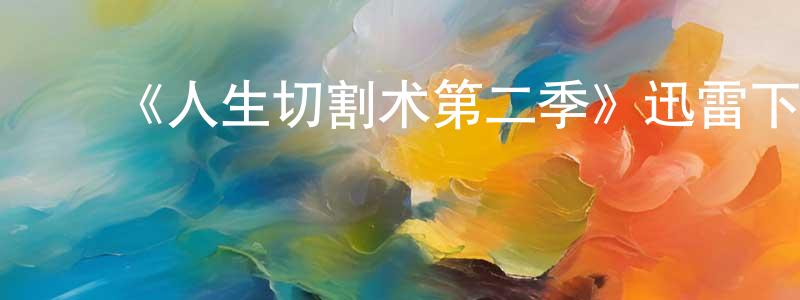 陈亚彬的动漫综艺大全,《人生切割术第二季》迅雷下载/在线观看-魔幻科幻-美剧天堂